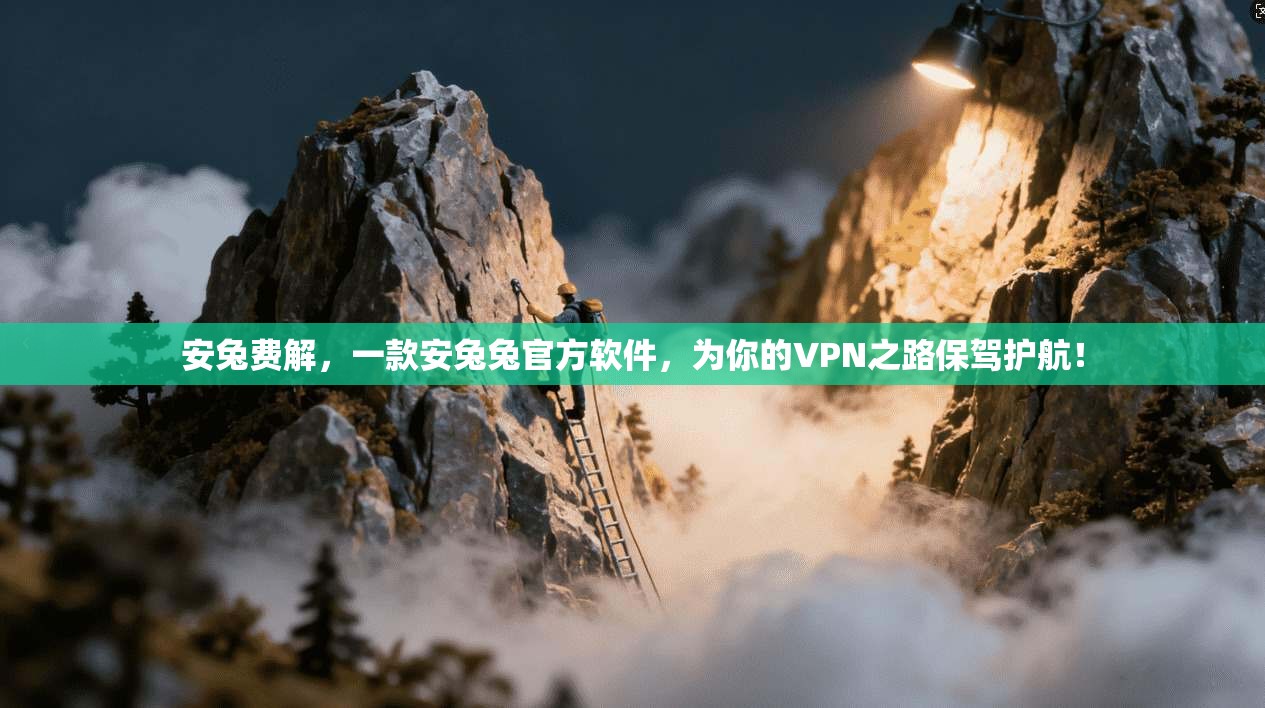 安兔费解，一款安兔兔官方软件，为你的VPN之路保驾护航！
