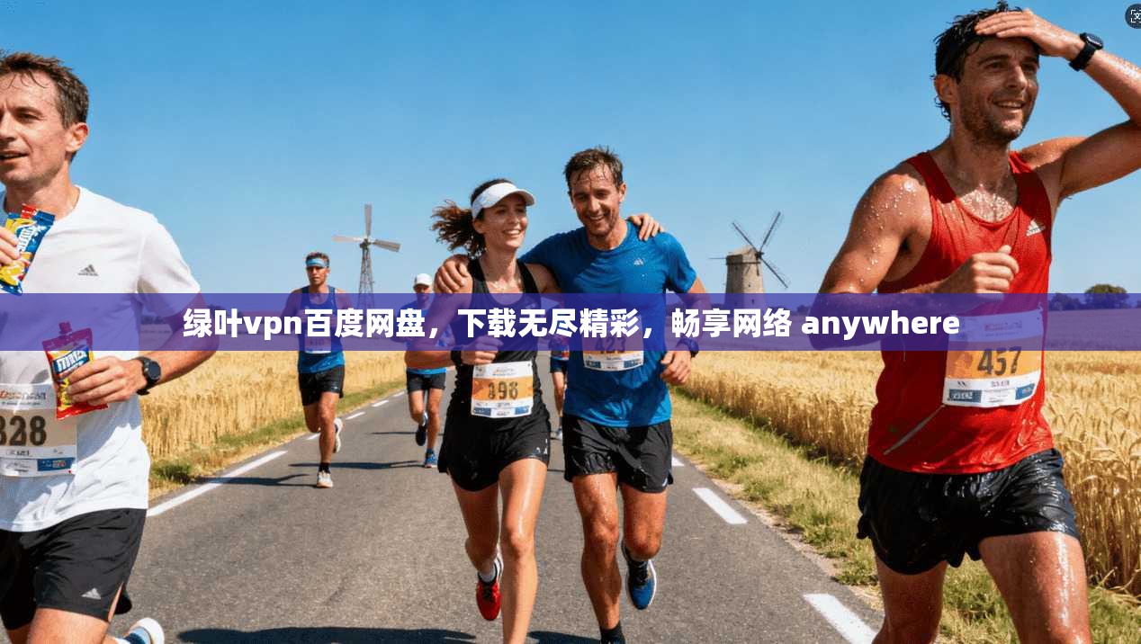绿叶vpn百度网盘，下载无尽精彩，畅享网络 anywhere