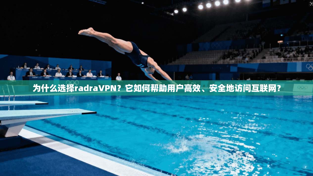 为什么选择radraVPN？它如何帮助用户高效、安全地访问互联网？
