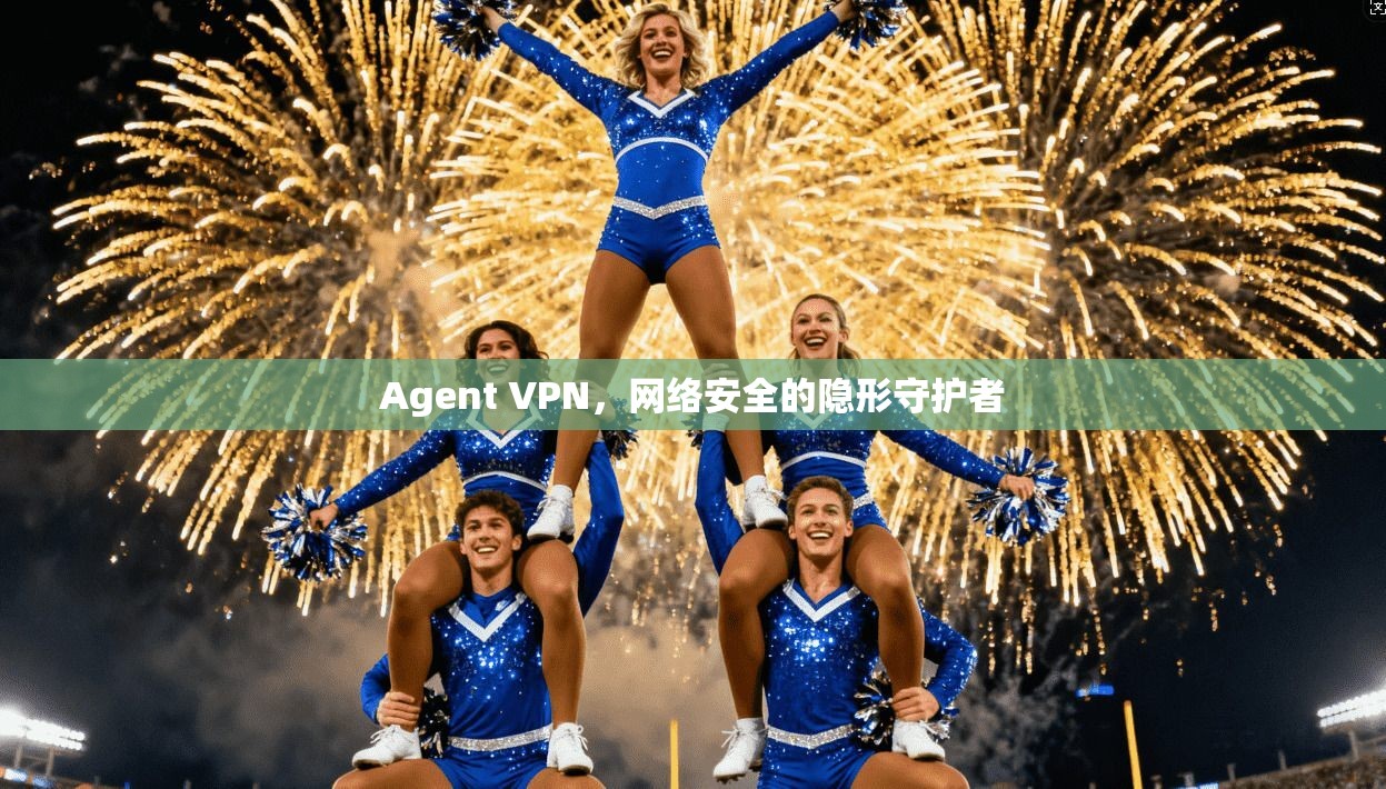 Agent VPN，网络安全的隐形守护者