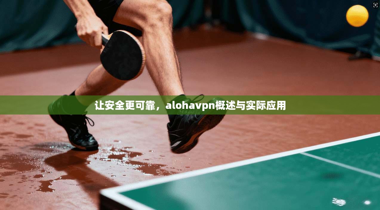 让安全更可靠，alohavpn概述与实际应用