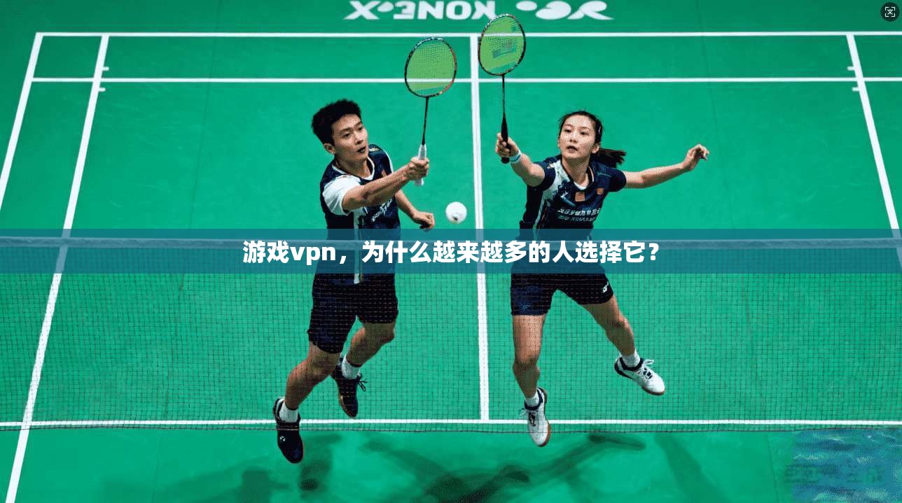 游戏vpn，为什么越来越多的人选择它？