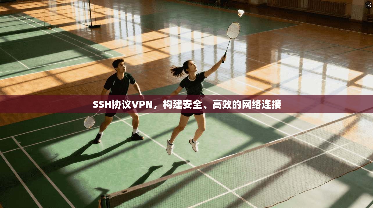 SSH协议VPN，构建安全、高效的网络连接