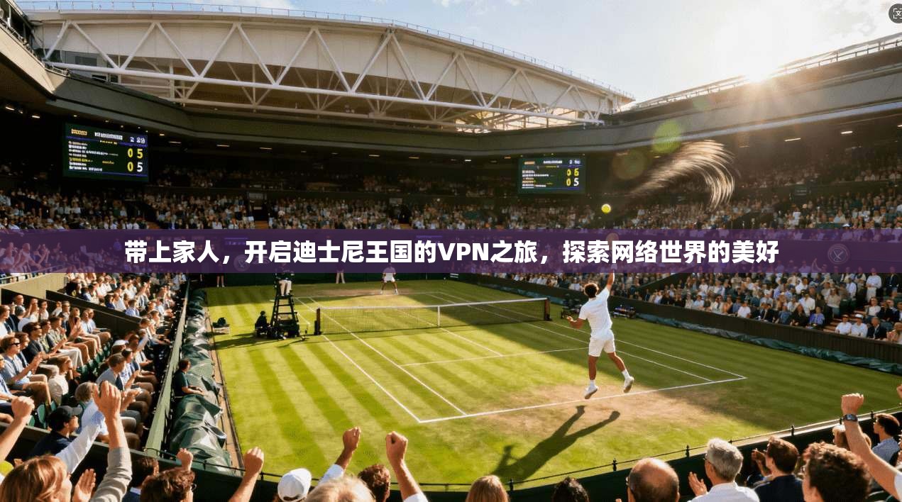 带上家人，开启迪士尼王国的VPN之旅，探索网络世界的美好