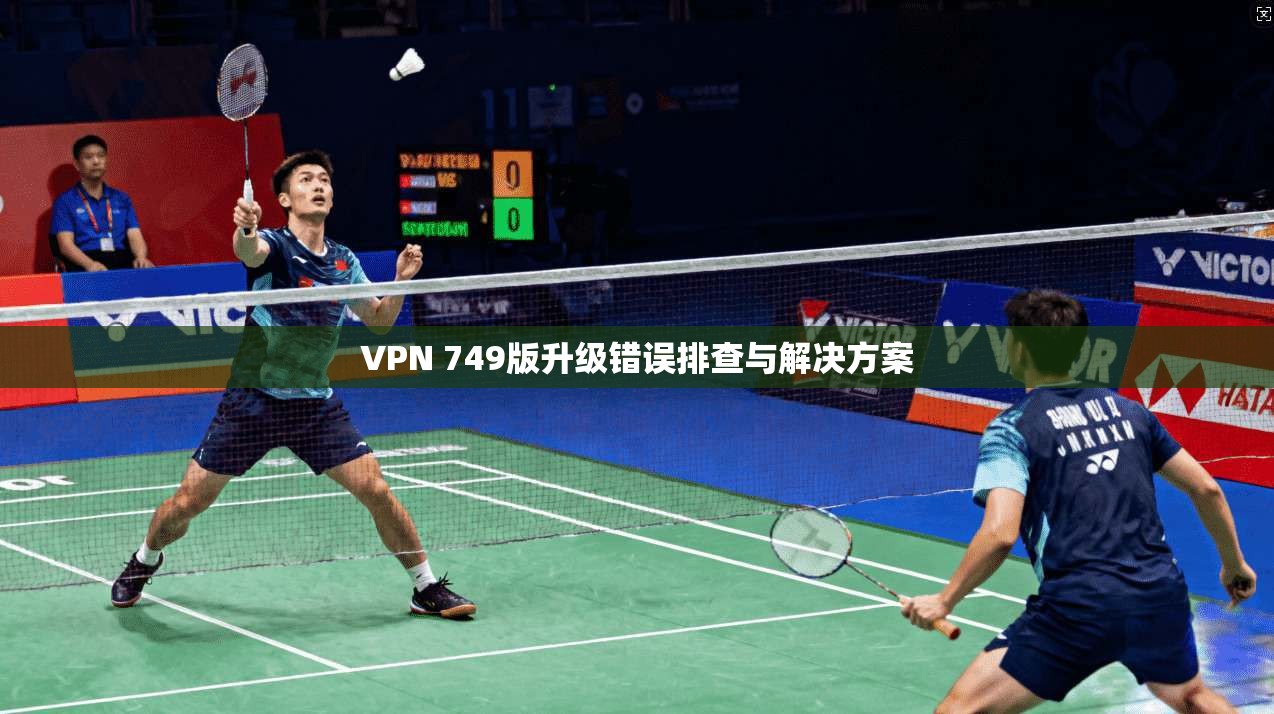 VPN 749版升级错误排查与解决方案