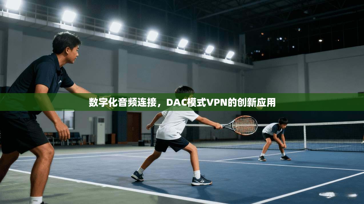 数字化音频连接，DAC模式VPN的创新应用