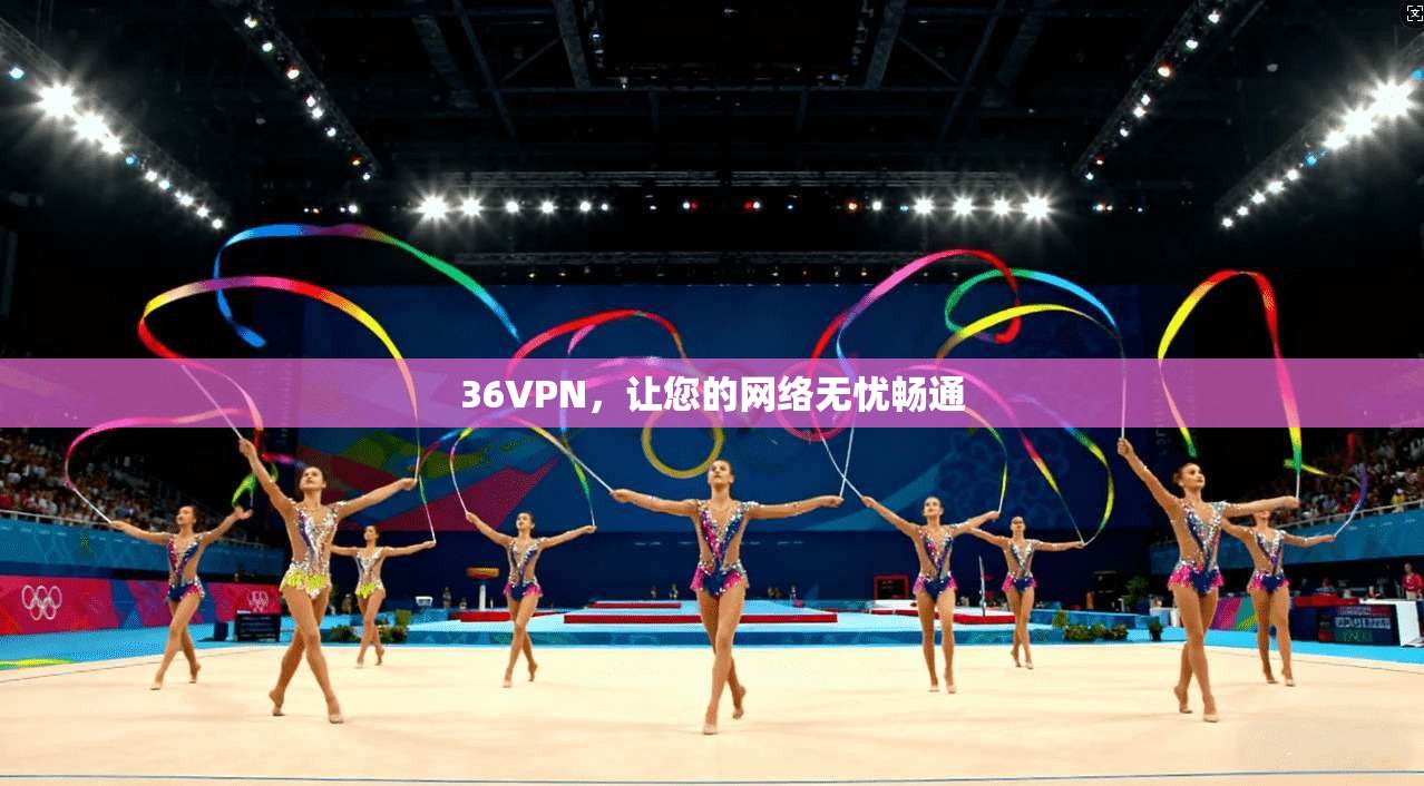 36VPN，让您的网络无忧畅通