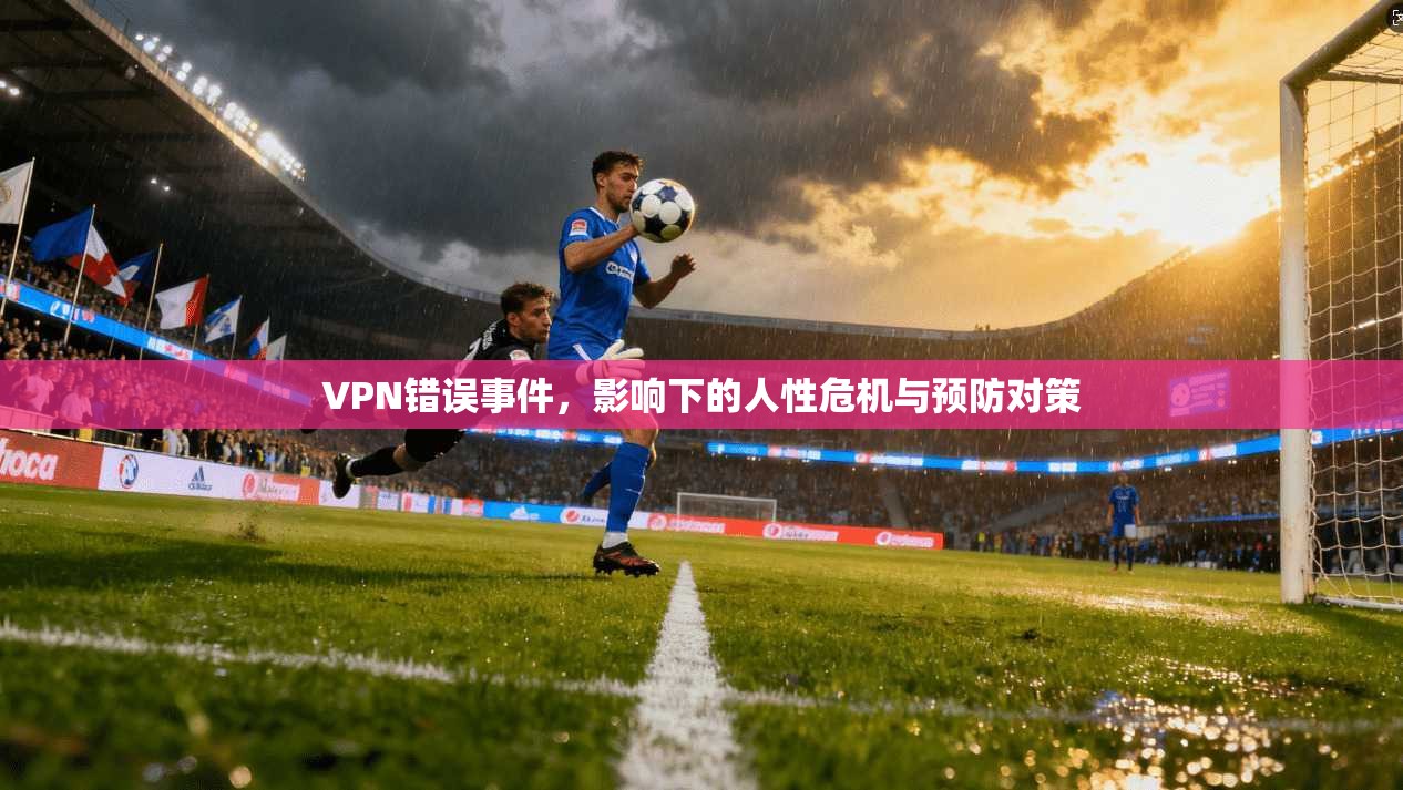 VPN错误事件，影响下的人性危机与预防对策