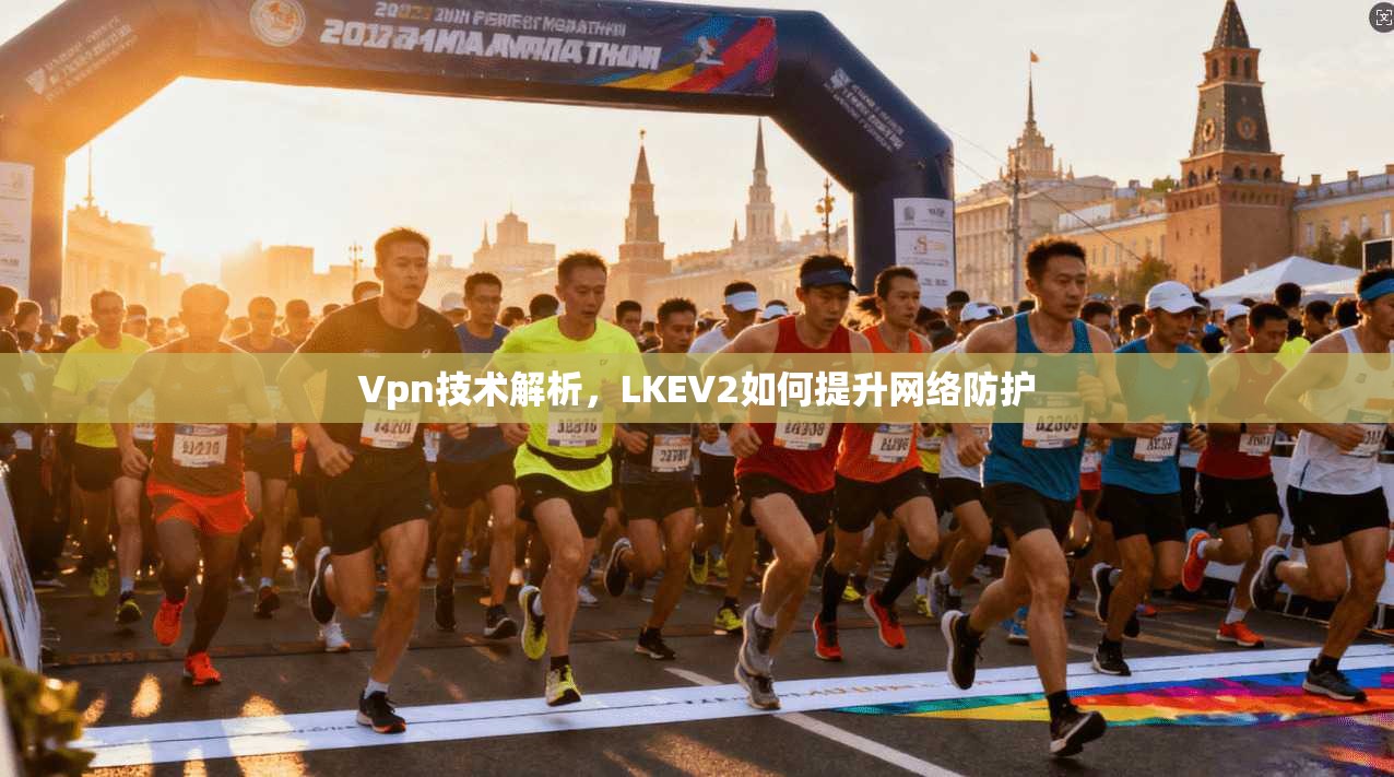 Vpn技术解析，LKEV2如何提升网络防护