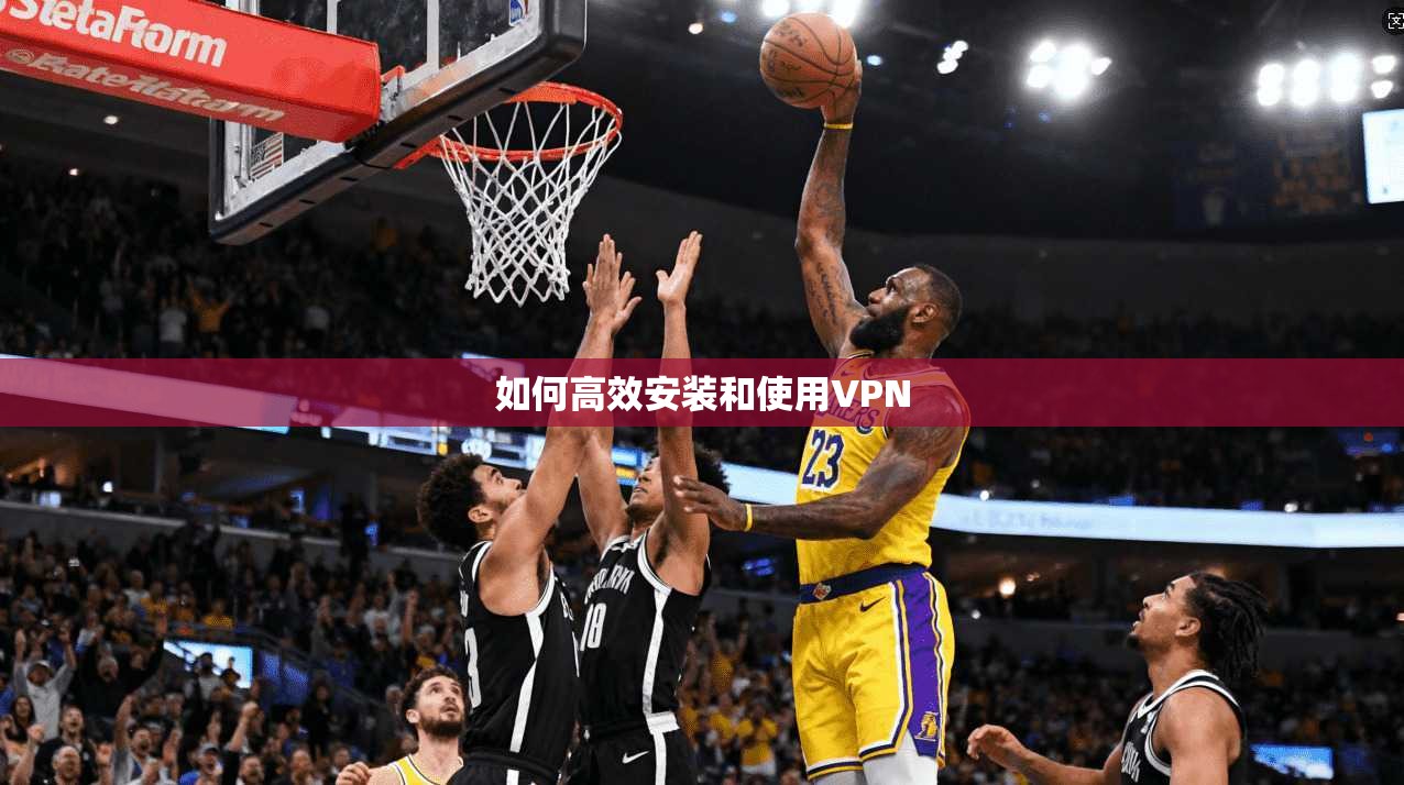 如何高效安装和使用VPN