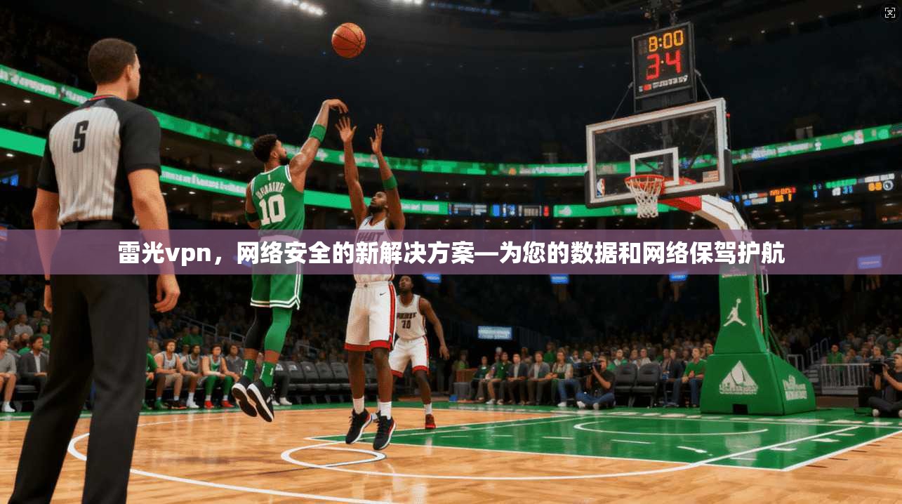 雷光vpn，网络安全的新解决方案—为您的数据和网络保驾护航