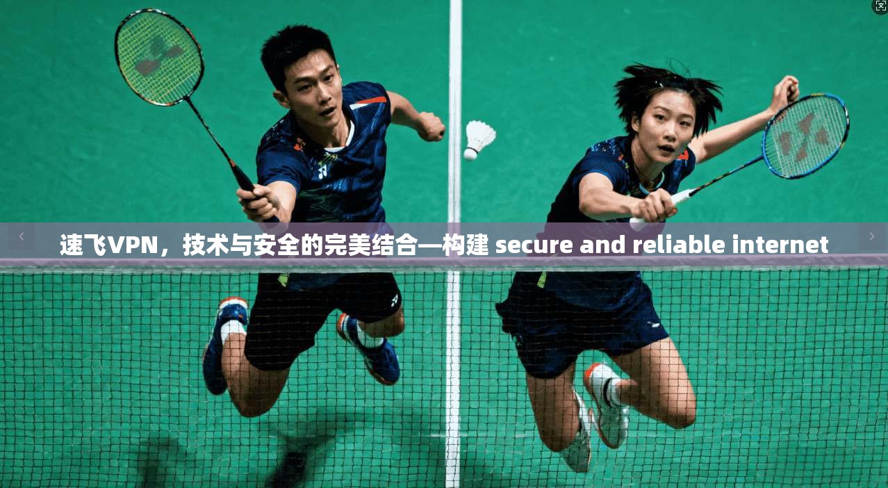 速飞VPN，技术与安全的完美结合—构建 secure and reliable internet