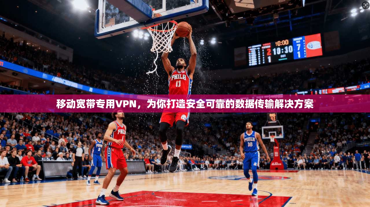 移动宽带专用VPN，为你打造安全可靠的数据传输解决方案
