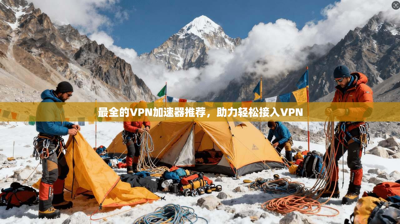 最全的VPN加速器推荐，助力轻松接入VPN