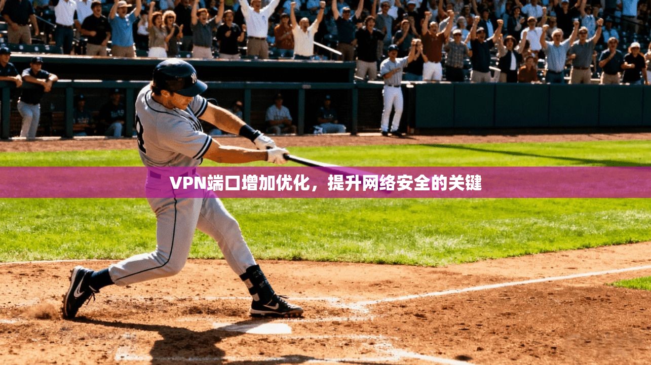 VPN端口增加优化，提升网络安全的关键