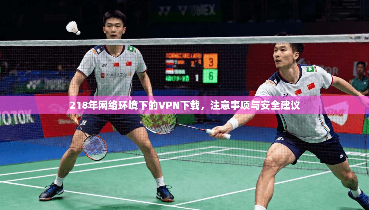 218年网络环境下的VPN下载，注意事项与安全建议