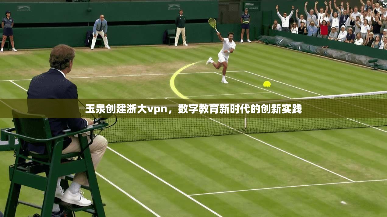 玉泉创建浙大vpn，数字教育新时代的创新实践