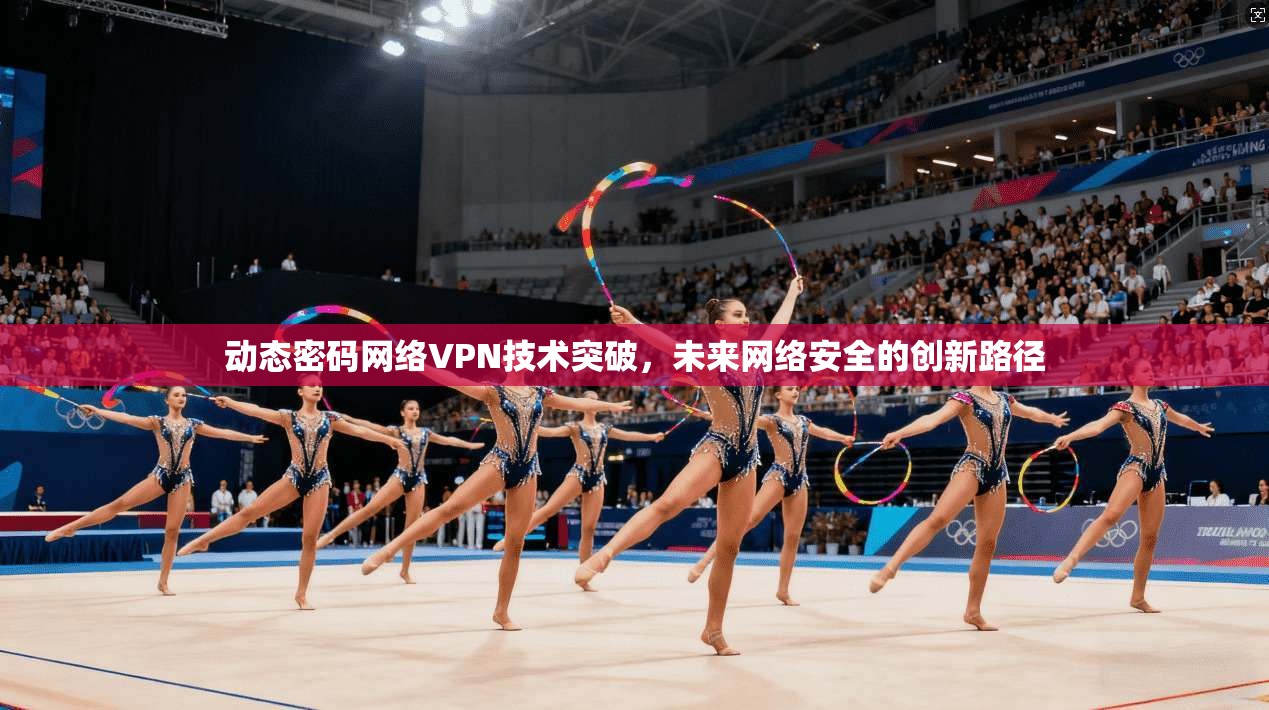 动态密码网络VPN技术突破，未来网络安全的创新路径  第1张