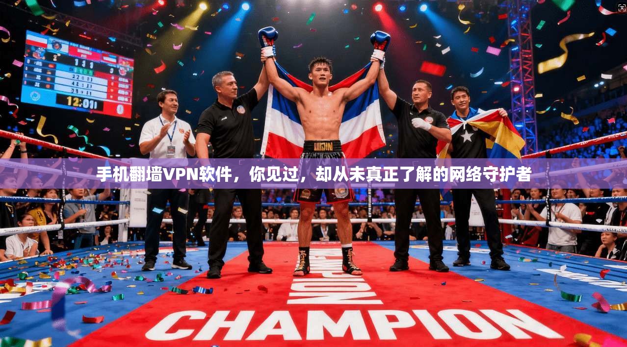 手机翻墙VPN软件，你见过，却从未真正了解的网络守护者