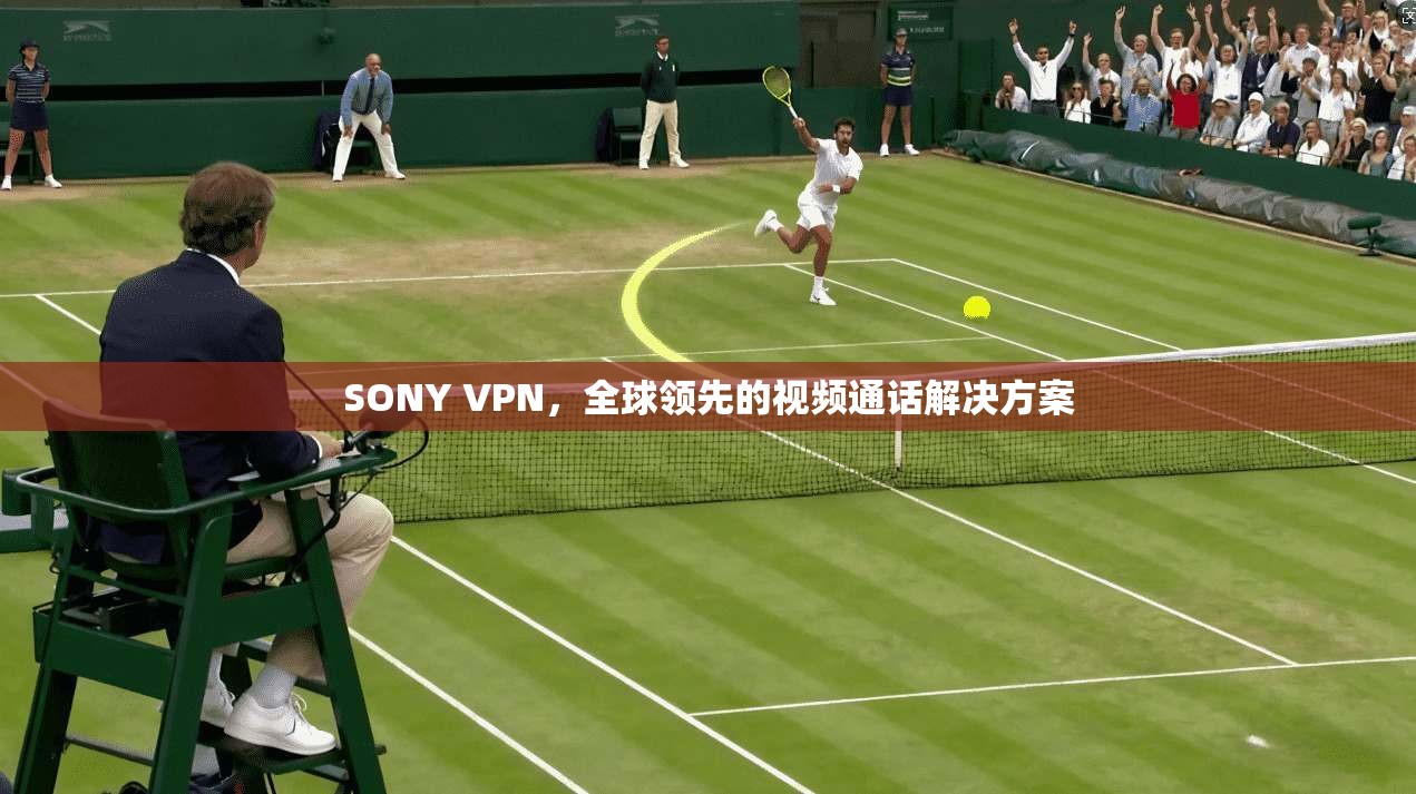 SONY VPN，全球领先的视频通话解决方案