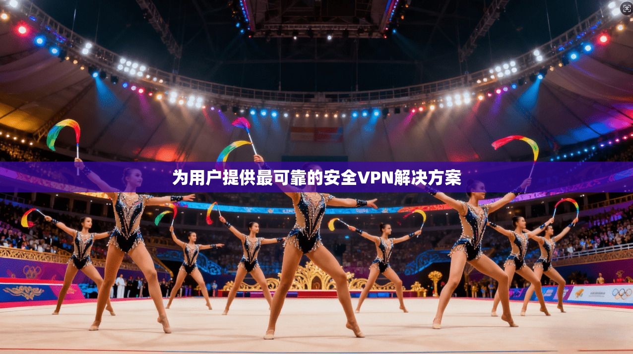 为用户提供最可靠的安全VPN解决方案