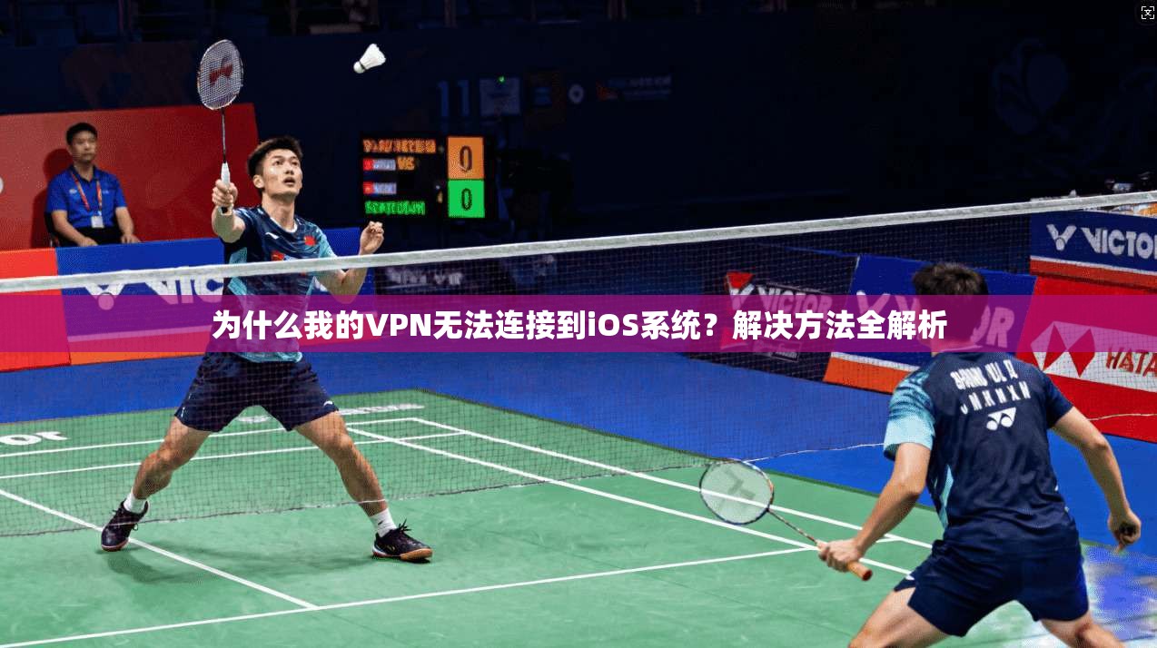 为什么我的VPN无法连接到iOS系统？解决方法全解析
