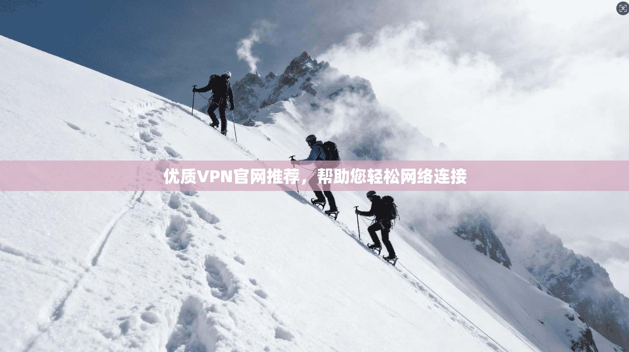 优质VPN官网推荐，帮助您轻松网络连接  第1张