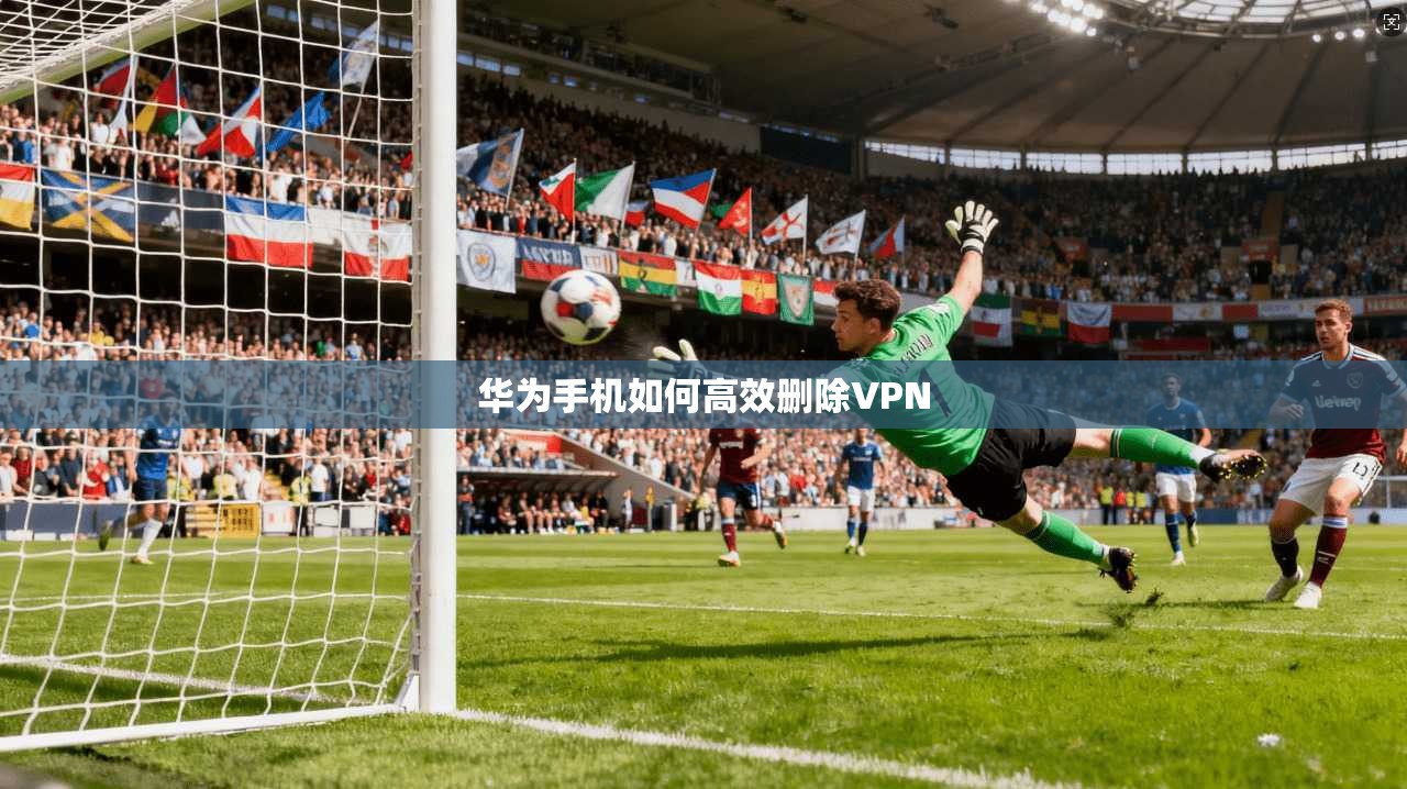 华为手机如何高效删除VPN