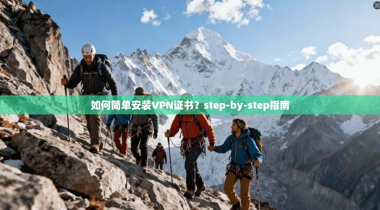 如何简单安装VPN证书？step-by-step指南