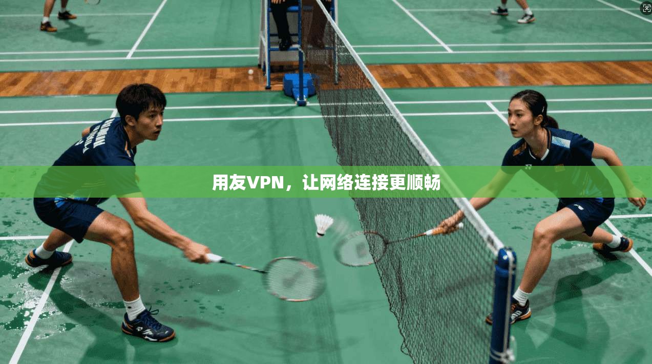 用友VPN，让网络连接更顺畅