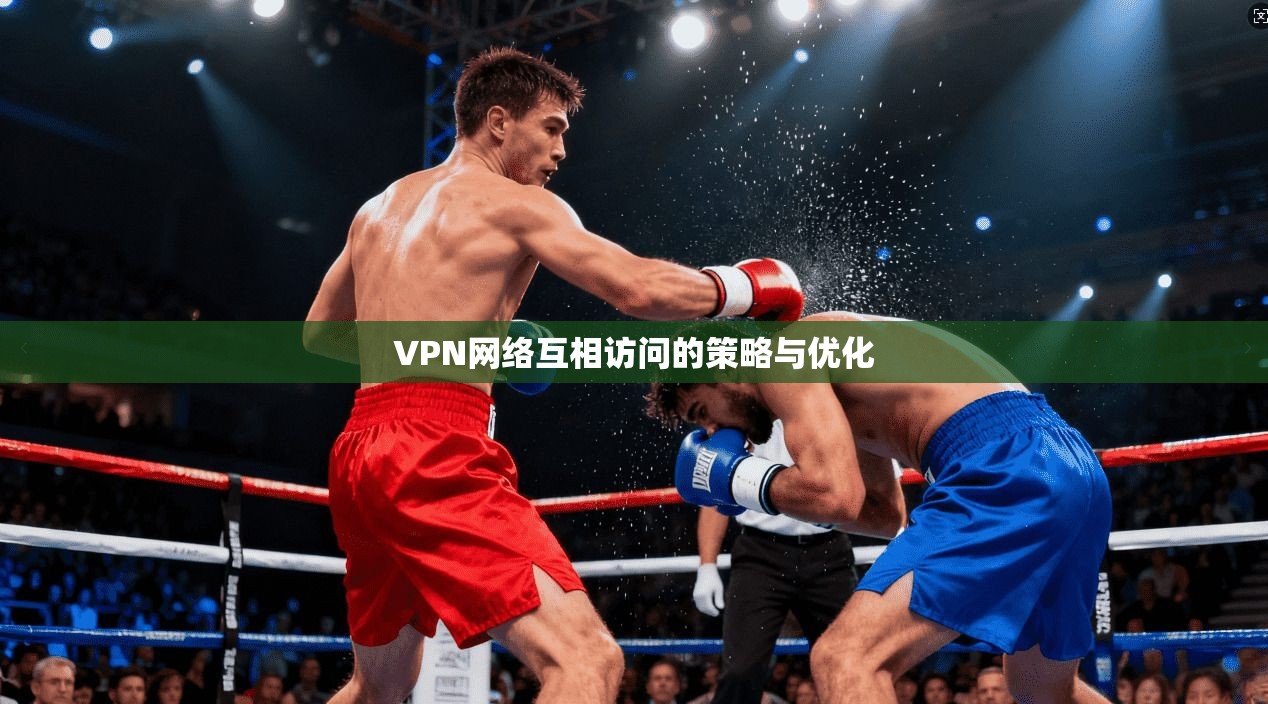VPN网络互相访问的策略与优化