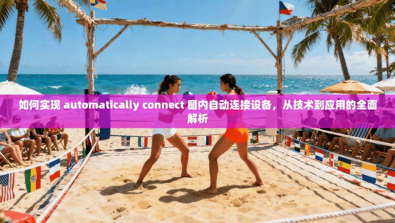 如何实现 automatically connect 窗内自动连接设备，从技术到应用的全面解析