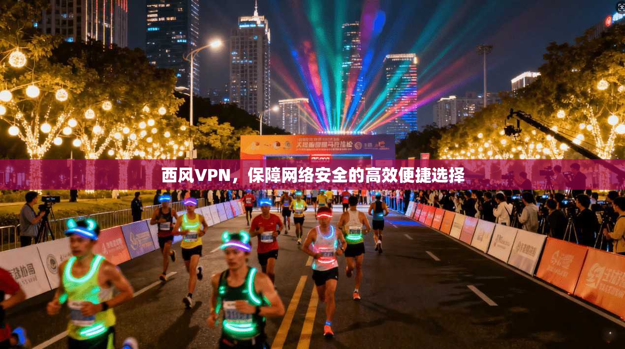 西风VPN，保障网络安全的高效便捷选择