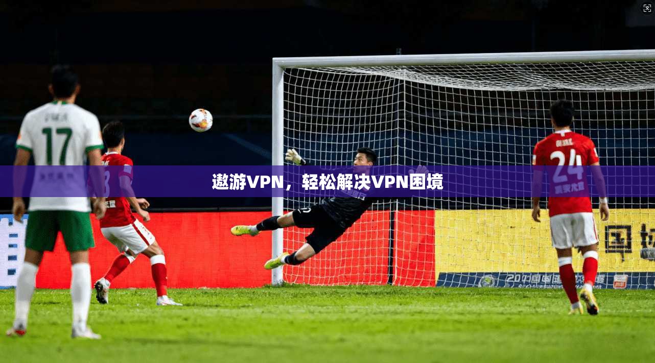 遨游VPN，轻松解决VPN困境