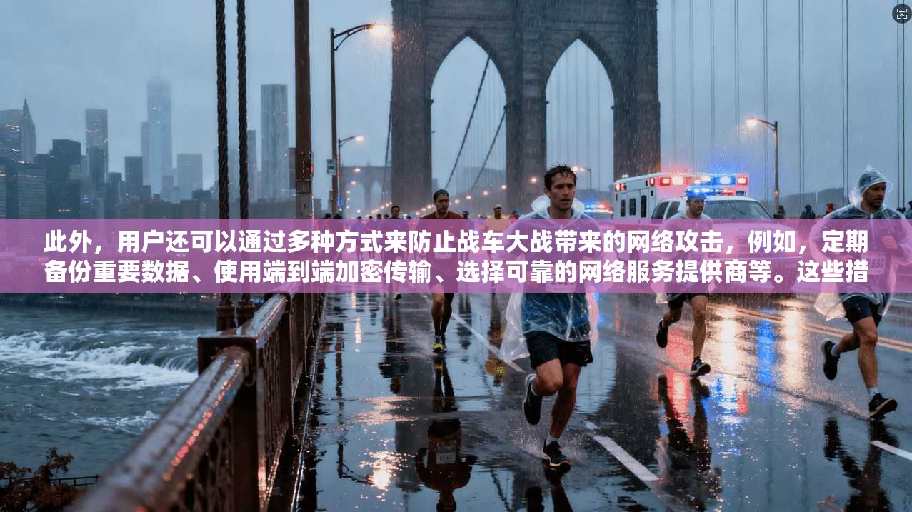 此外，用户还可以通过多种方式来防止战车大战带来的网络攻击，例如，定期备份重要数据、使用端到端加密传输、选择可靠的网络服务提供商等。这些措施不仅能有效防止网络攻击，还能提升用户在汽车对战中的安全性