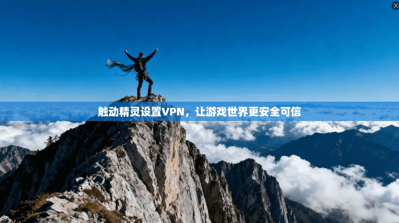 触动精灵设置VPN，让游戏世界更安全可信