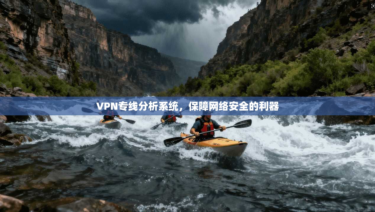 VPN专线分析系统，保障网络安全的利器