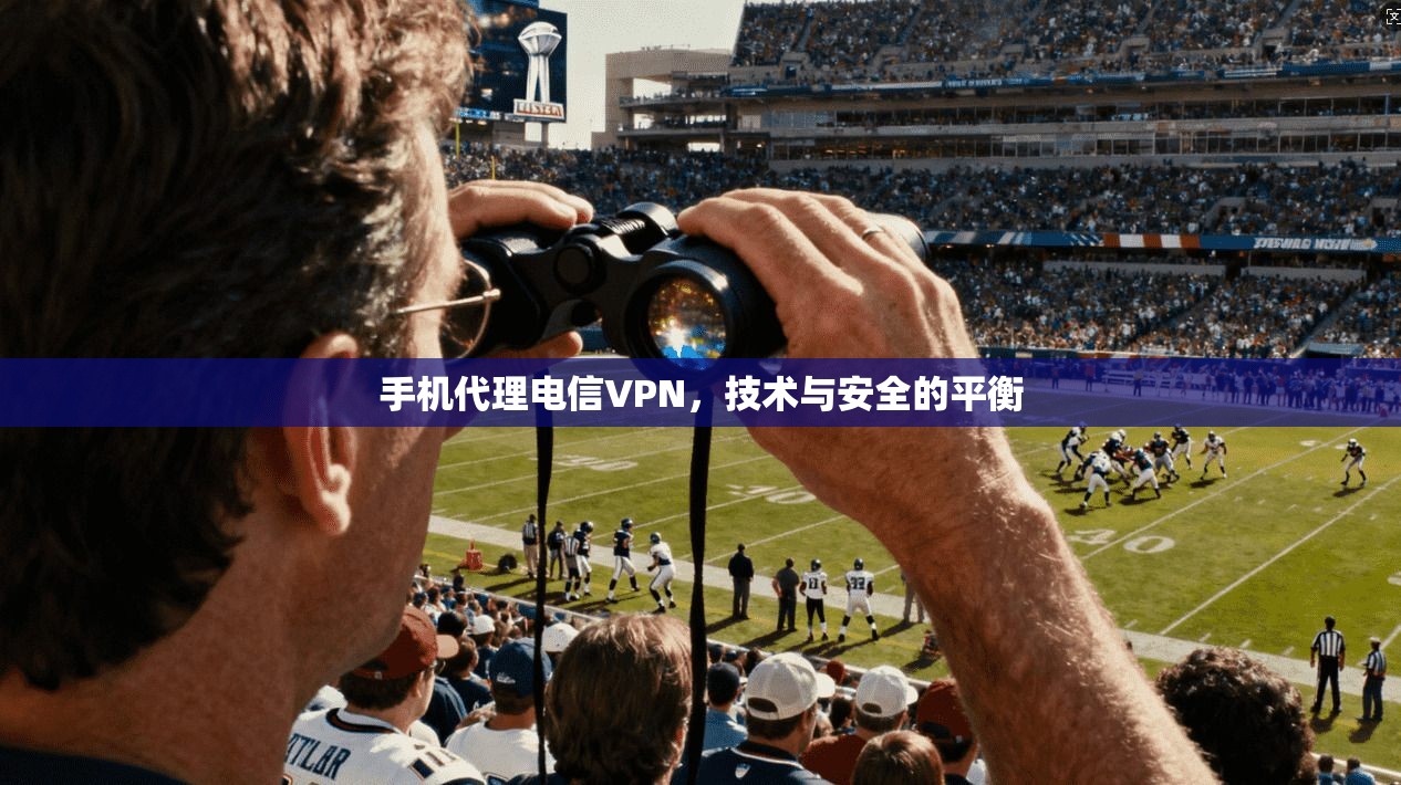 手机代理电信VPN，技术与安全的平衡