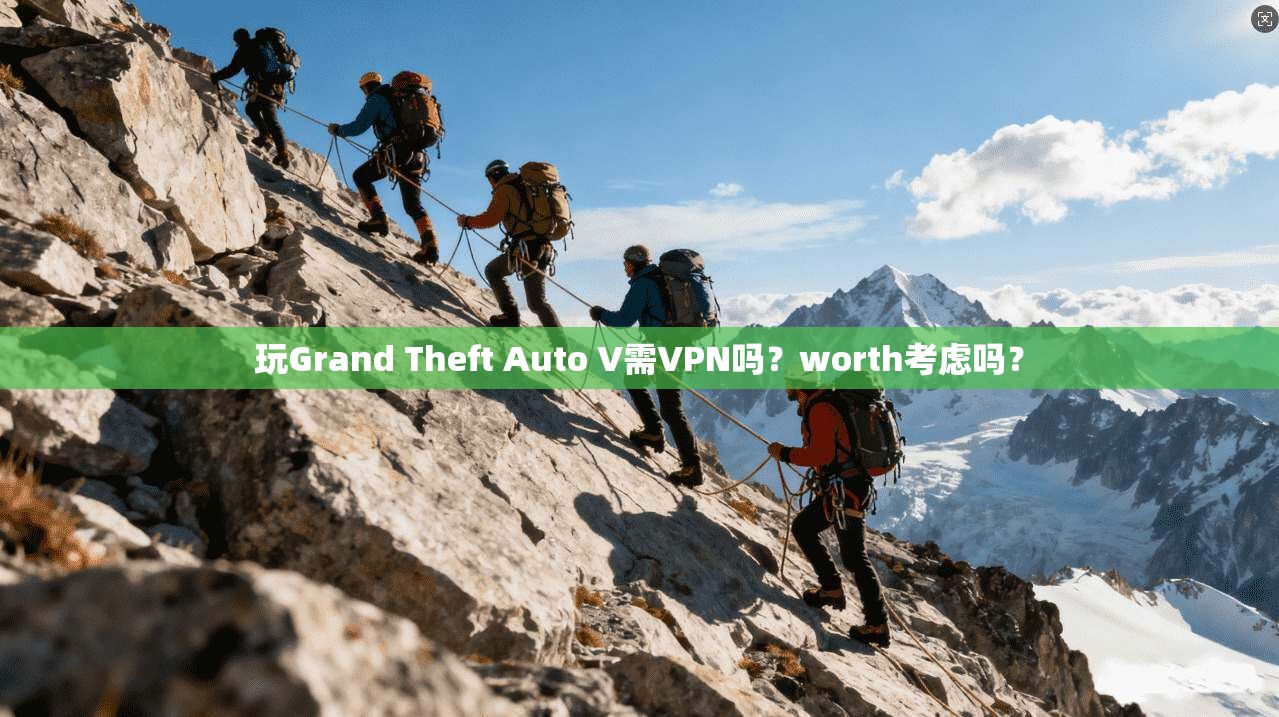 玩Grand Theft Auto V需VPN吗？worth考虑吗？