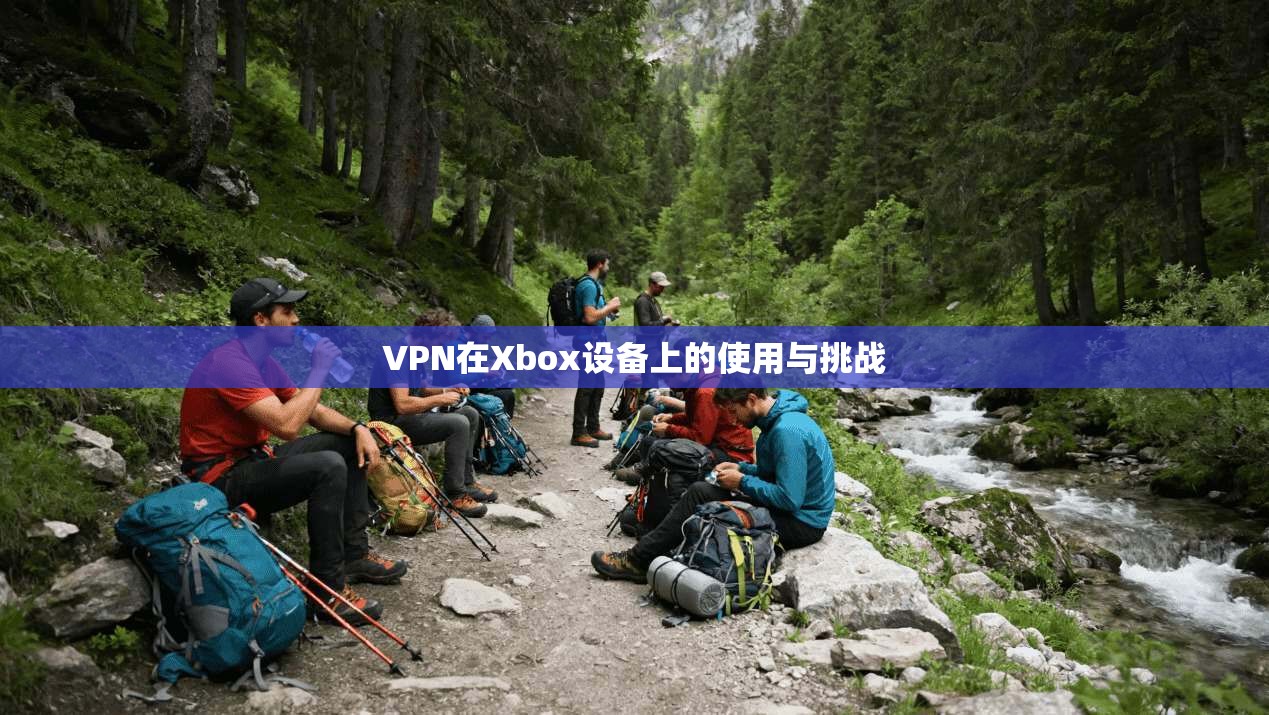 VPN在Xbox设备上的使用与挑战