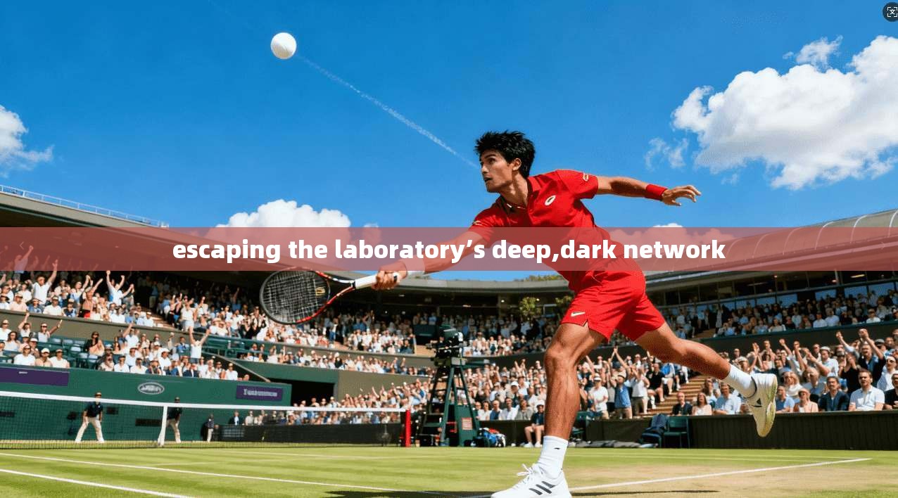 escaping the laboratory’s deep,dark network