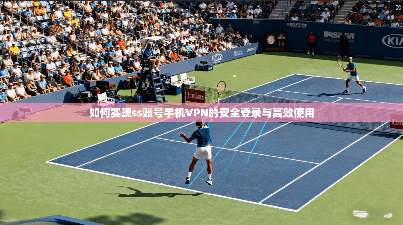 如何实现ss账号手机VPN的安全登录与高效使用
