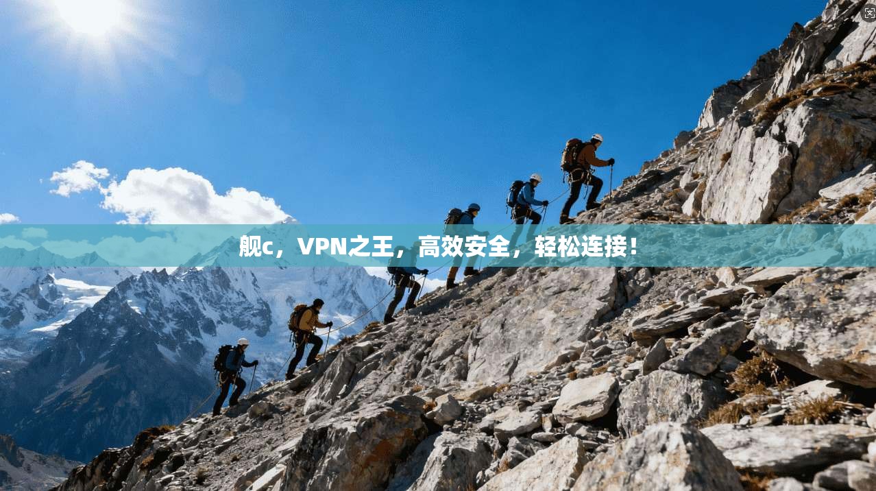 舰c，VPN之王，高效安全，轻松连接！