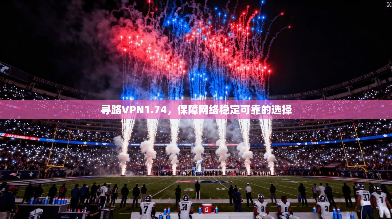 寻路VPN1.74，保障网络稳定可靠的选择