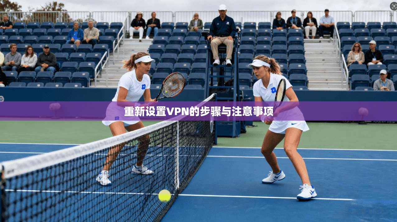 重新设置VPN的步骤与注意事项