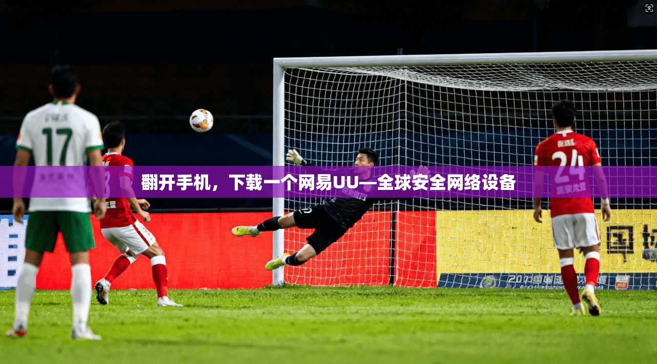 翻开手机，下载一个网易UU—全球安全网络设备