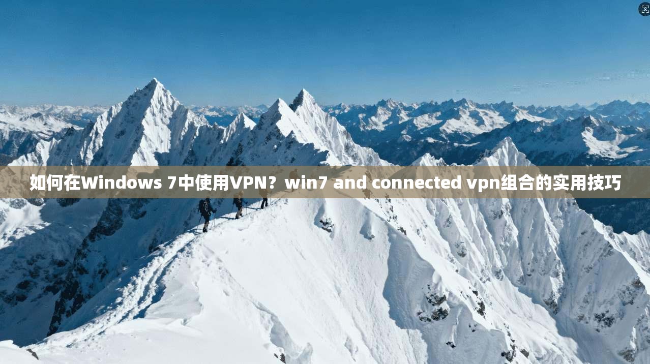 如何在Windows 7中使用VPN？win7 and connected vpn组合的实用技巧