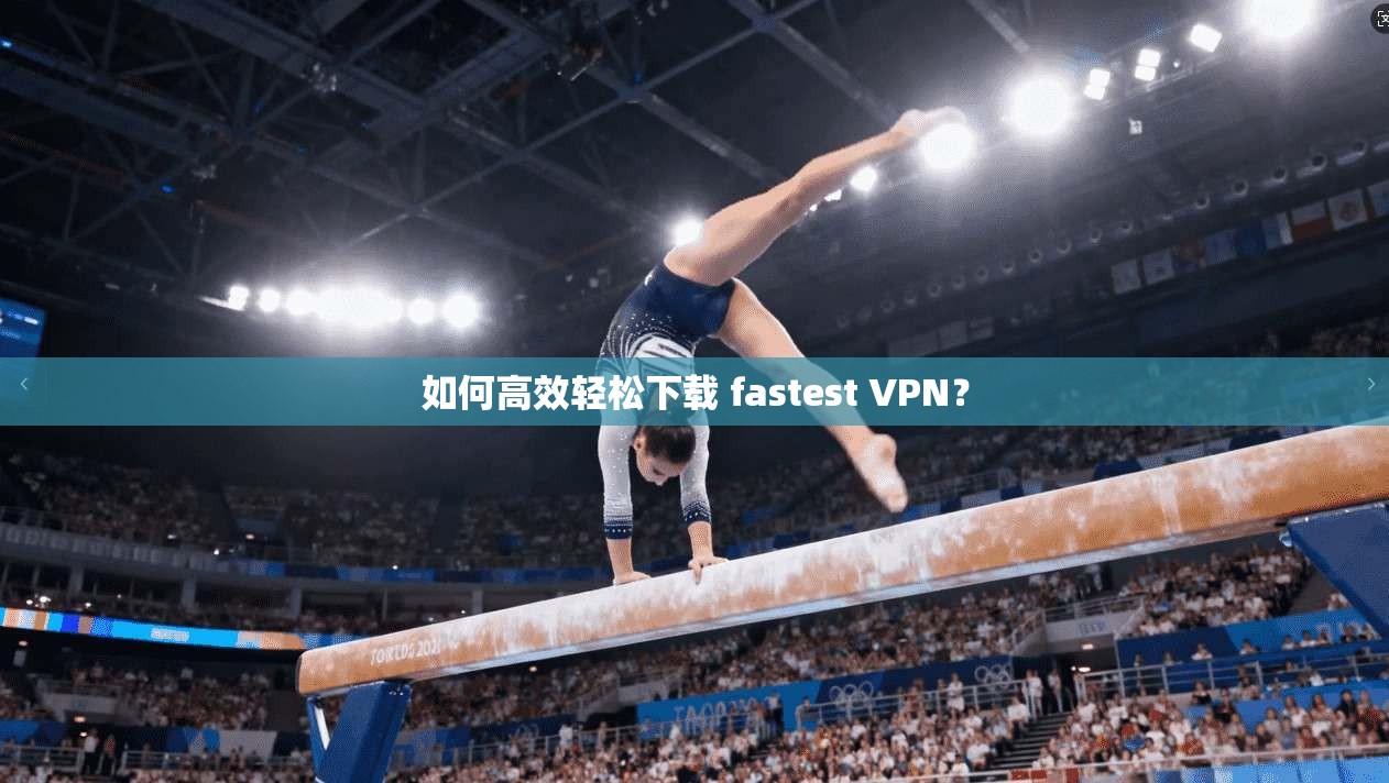 如何高效轻松下载 fastest VPN？