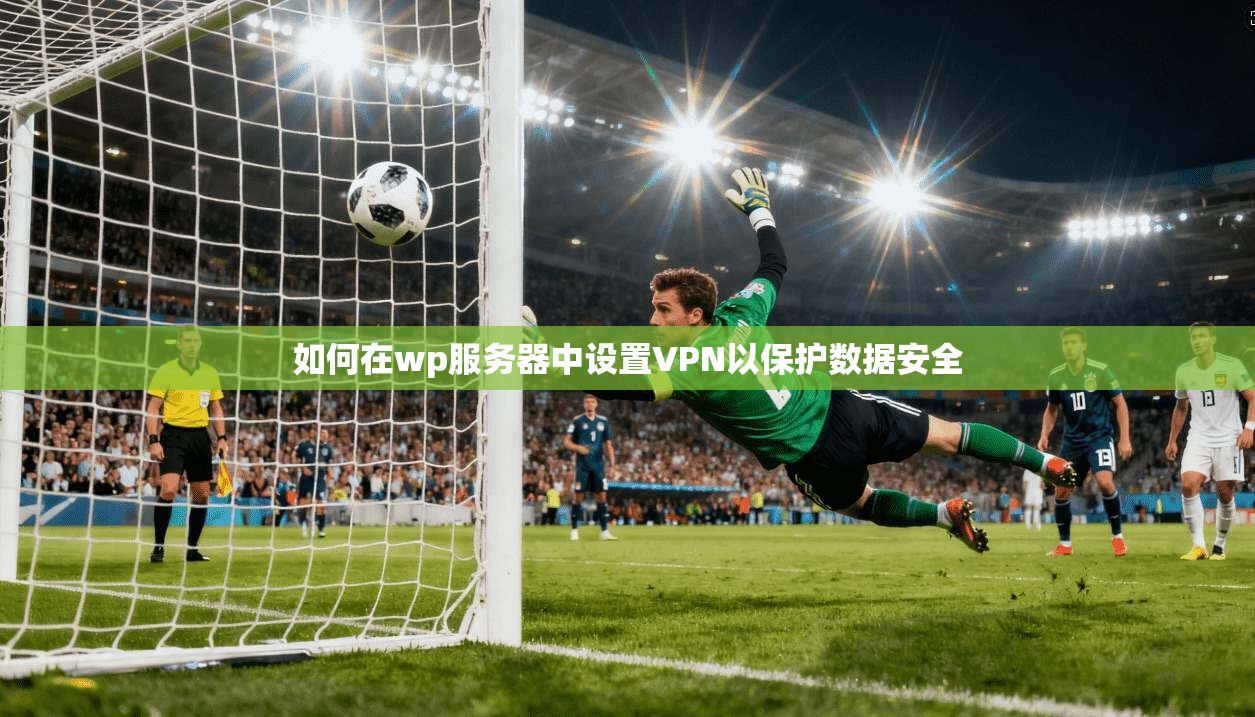 如何在wp服务器中设置VPN以保护数据安全