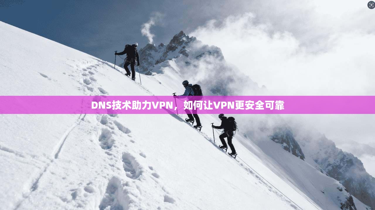 DNS技术助力VPN，如何让VPN更安全可靠